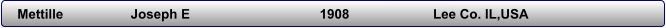 Mettille         	Joseph E                         	1908                 	Lee Co. IL,USA