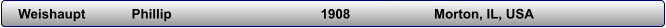 Weishaupt     	Phillip                                     	1908                     	Morton, IL, USA