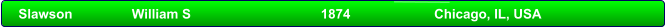 Slawson                	William S                          	1874                   	Chicago, IL, USA